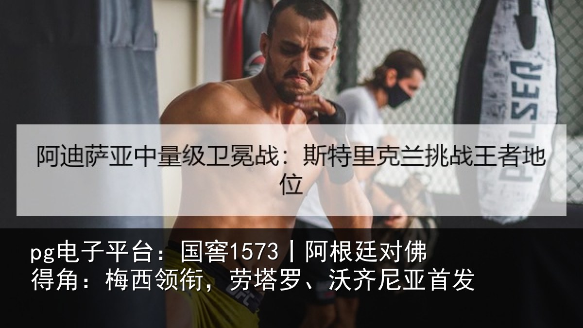 pg电子平台：国窖1573丨阿根廷对佛得角：梅西领相关情况首发