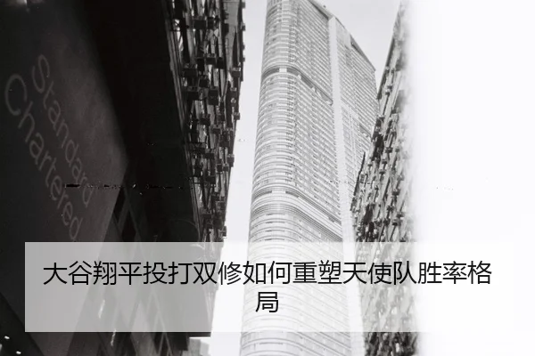 大谷翔平投打双修如何重塑天使队胜率格局