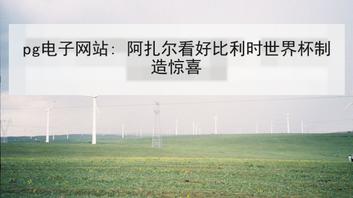 pg电子网站: 阿扎尔看好比利时世界杯制造惊喜
