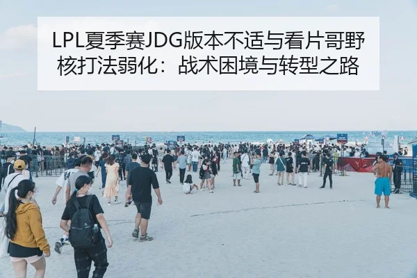 LPL夏季赛JDG版本不适与看片哥野核打法弱化：战术困境与转型之路