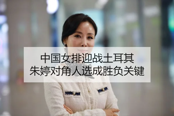 中国女排迎战土耳其 朱婷对角人选成胜负关键
