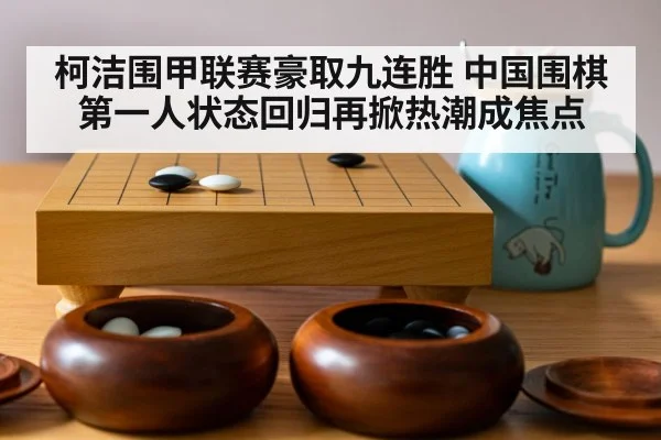 柯洁围甲联赛豪取九连胜 中国围棋第一人状态回归再掀热潮成焦点