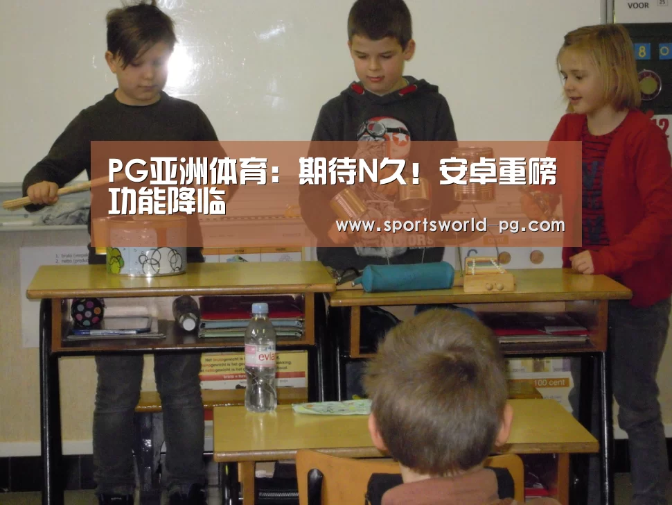 PG亚洲体育:期待N久!安卓重磅功能降临